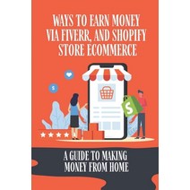 (영문도서) Ways To Earn Money Via Fiverr And Shopify Store Ecommerce: A Guide To Making Money From Home... Paperback, Independently Published, English, 9798548623430