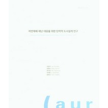 자연재해 재난 대응을 위한 탄력적 도시설계 연구, 건축도시공간연구소, 이은석(저),건축도시공간연구소