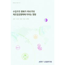 수입구조 변화가 국내 주요 제조업경쟁력에 미치는 영향, 수입구조 변화가 국내 주요 제.., 송명구(저),KIET, KIET