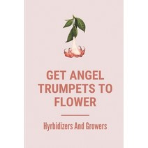 (영문도서) Get Angel Trumpets To Flower: Hyrbidizers And Growers: Rooting Angel Trumpet Cuttings Paperback, Independently Published, English, 9798530763243