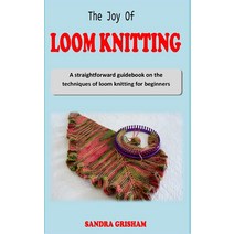 THE JOY OF LOOM KNITTING: A straightforward guidebook on the techniques of loom knitting for beginne