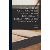(영문도서) The Life and Times of S. Gregory the Illuminator the Founder and Patron Saint of the Armenia... Hardcover, Legare Street Press, English, 9781015673830