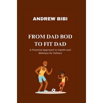 (영문도서) From Dad Bod to Fit Dad: A Practical Approach to Health and Wellness for Fathers Paperback, Independently Published, English, 9798859562527