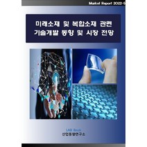 미래소재 및 복합소재 관련 기술개발 동향 및 시장전망, 산업동향연구소 저, 산업동향연구소
