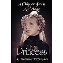 The Princess: A Collection of Royal Tales: A Chipper Press Anthology Paperback