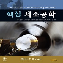 새책-스테이책터 [핵심 제조공학] -Mikell P Groover 지음 김주현 외 옮김, 핵심 제조공학