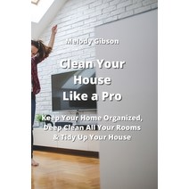 (영문도서) Clean Your House Like a Pro: Keep Your Home Organized Deep Clean All Your Rooms & Tidy Up Yo... Paperback, Melody Gibson, English, 9789990311365