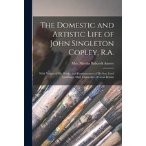 (영문도서) The Domestic and Artistic Life of John Singleton Copley R.A.: With Notices of His Works and... Paperback, Legare Street Press, English, 9781013814143