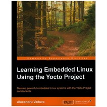 Learning Embedded Linux Using the Yocto Project, Learning Embedded Linux Usin.., Alexandru Vaduva(저),Packt Pu.., Packt Publishing