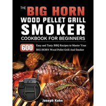 (영문도서) The BIG HORN Wood Pellet Grill And Smoker Cookbook For Beginners: 600 Easy and Tasty BBQ Reci... Hardcover, Joseph Kahn, English, 9781803201924