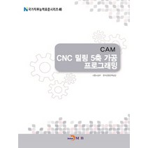 CAM CNC 밀링 5축 가공 프로그래밍(국가직무능력표준시리즈 46), 진한엠앤비, 고용노동부,한국산업인력공단 공저