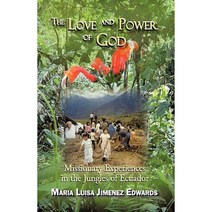 The Love and Power of God: Missionary Experiences in the Jungles of Ecuador Hardcover, iUniverse