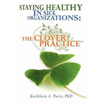 Staying Healthy in Sick Organizations: The Clover Practice Paperback, Booksurge Publishing
