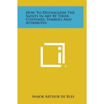 How to Distinguish the Saints in Art by Their Costumes Symbols and Attributes Hardcover, Literary Licensing, LLC