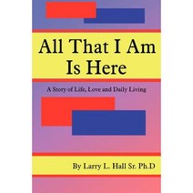 All That I Am Is Here: A Story of Life Love and Daily Living Paperback, Authorhouse