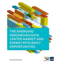 The Emerging Indonesian Data Center Market and Energy Efficiency Opportunities Paperback, Asian Development Bank