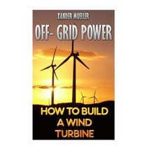 Off- Grid Power: How to Build a Wind Turbine Paperback, Createspace Independent Publishing Platform