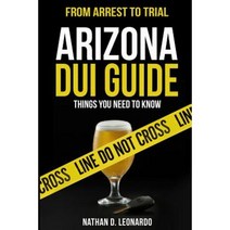 Arizona DUI Guide from Arrest to Trial: Things You Need to Know Paperback, Createspace Independent Publishing Platform