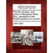 The Life Studies and Works of Benjamin West Esq. President of the Royal Academy of London. Paperback, Gale Ecco, Sabin Americana