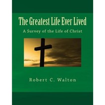 The Greatest Life Ever Lived: A Survey of the Life of Christ Paperback, Createspace Independent Publishing Platform
