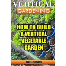 Vertical Gardening: How to Build a Vertical Vegetable Garden Paperback, Createspace Independent Publishing Platform