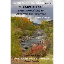 The Obtuse Angler - Volume 1: 4 Years a Fool: From Normal Guy to Abnormal Fly Fisherman Paperback, Createspace Independent Publishing Platform