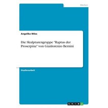 Die Skulpturengruppe -Raptus Der Proserpina- Von Gianlorenzo Bernini Paperback, Grin Publishing