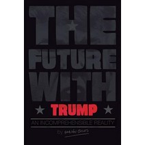 The Future with Trump: An Incomprehensible Reality Paperback, Createspace Independent Publishing Platform