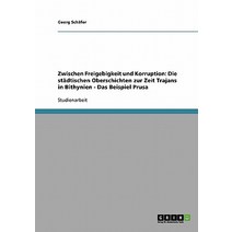 Zwischen Freigebigkeit Und Korruption: Die Stadtischen Oberschichten Zur Zeit Trajans in Bithynien - Das Beispiel Prusa Paperback, Grin Publishing