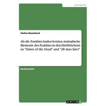ALS Die Zombies Laufen Lernten. Animalische Elemente Des Zombies in Den Drehbuchern Zu Dawn of the Dead Und 28 Days Later Paperback, Grin Publishing