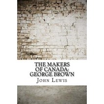 The Makers of Canada: George Brown Paperback, Createspace Independent Publishing Platform