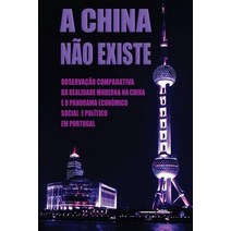 A China Nao Existe: Observacao Comparativa Da Realidade Moderna Na China E O Panorama Economico Socia..., Createspace Independent Publishing Platform