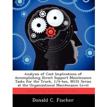 Analysis of Cost Implications of Accomplishing Direct Support Maintenance Tasks for the Truck 1/4-Ton..., Biblioscholar
