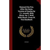 Reynard the Fox After the Germ. Version of Goethe by T.J. Arnold with Illustr. by J. Wolf. with Illu..., Andesite Press