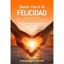 Sanate Hacia La Felicidad: Una Guia Simple Para Elevar Tu Vibracion y Obtener La Salud Prosperidad y ..., Createspace Independent Publishing Platform