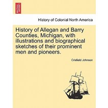 History of Allegan and Barry Counties Michigan with Illustrations and Biographical Sketches of Their..., British Library, Historical Print Editions