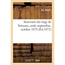 Souvenirs Du Siege de Soissons Aout Septembre Octobre 1870 = Souvenirs Du Sia]ge de Soissons Aout ..., Hachette Livre - Bnf