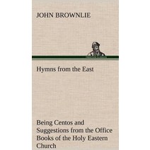 Hymns from the East Being Centos and Suggestions from the Office Books of the Holy Eastern Church Hardcover, Tredition Classics