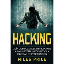 Hacking: Guia Completa del Principiante a la Pirateria Informatica y Pruebas de Penetracion Paperback, Createspace Independent Publishing Platform