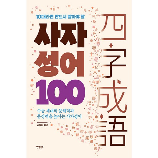 10대라면 반드시 알아야 할 100 : 수능 세대의 문해력과 문장력을 높이는 사자성어