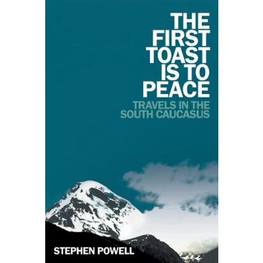 The First Toast Is to Peace: Travels in the South Caucasus, Paperback